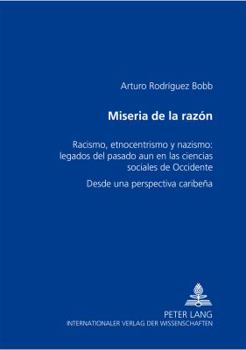 Miseria de la Razón: Racismo, Etnocentrismo Y Nazismo: Legados del Pasado Aún En Las Ciencias Sociales de Occidente- Desde Una Perspectiva Caribeña