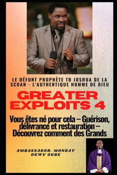 Paperback Greater exploits - 4: Le d?funt proph?te TB Joshua de la SCOAN - L'authentique homme de Dieu Vous ?tes n? pour cela - Gu?rison, d?livrance e [French] Book