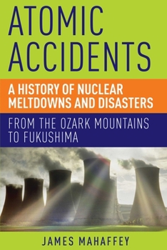 Paperback Atomic Accidents: A History of Nuclear Meltdowns and Disasters: From the Ozark Mountains to Fukushima Book