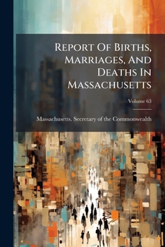 Paperback Report Of Births, Marriages, And Deaths In Massachusetts; Volume 63 Book