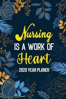 Nursing Is a Work of Heart: 2020 Year Planner With 54 Week One Year Daily Agenda Calendar, Flower Cover Organizer for Nurse Logbook, Appointment Notebook Journal