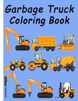 garbage truck coloring book: Kids Coloring Book with Monster Trucks, Fire Trucks, Dump Trucks, Garbage Trucks, and More. For Toddlers, Girls and Ch