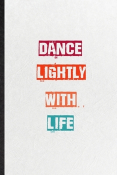 Dance Lightly With Life: Practical Encourage Motivation Lined Notebook/ Blank Journal For Empathy Motivating Behavior, Inspirational Saying Unique Special Birthday Gift Idea Personal Funniest