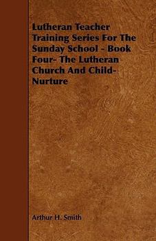 Paperback Lutheran Teacher Training Series for the Sunday School - Book Four- The Lutheran Church and Child-Nurture Book