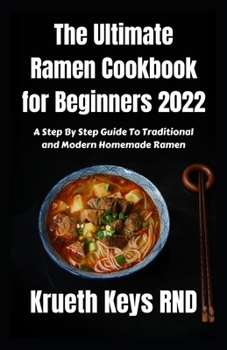 Paperback The Ultimate Ramen Cookbook for Beginners 2022: A Step By Step Guide To Traditional and Modern Homemade Ramen Book