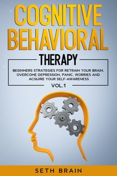 Paperback Cognitive Behavioral Therapy: Beginners Strategies for Retrain Your Brain, Overcome Depression, Panic, Worries and Acquire Your Self-Awareness - Vol Book