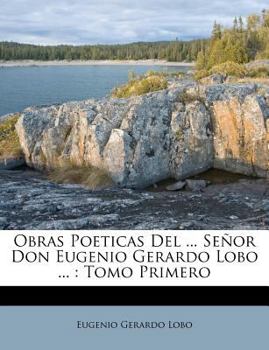 Paperback Obras Poeticas Del ... Señor Don Eugenio Gerardo Lobo ...: Tomo Primero [Spanish] Book