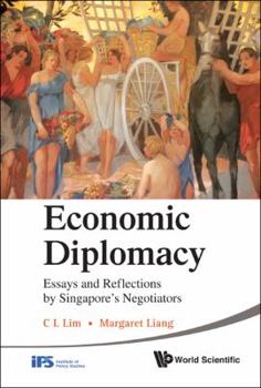 Economic Diplomacy: Essays And Reflections By Singapore's Negotiators