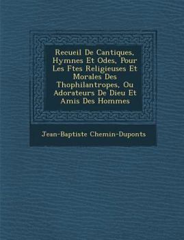Paperback Recueil de Cantiques, Hymnes Et Odes, Pour Les F Tes Religieuses Et Morales Des Th Ophilantropes, Ou Adorateurs de Dieu Et Amis Des Hommes [French] Book