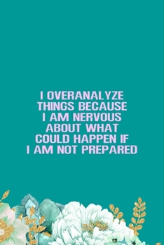 I Overanalyze Things Because I Am Nervous About What Could Happen If I Am Not Prepared: All Purpose 6x9" Blank Lined Notebook Journal Way Better Than A Card Trendy Unique Gift Green Flowered Anxiety