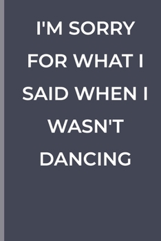 I'M SORRY FOR WHAT I SAID WHEN I WASN'T DANCING: funny lined book for Dancing