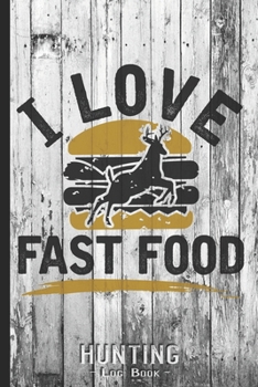 Hunting Log Book Journal for Hunter: I Love Fast Food Venison Deer Burger - Hunters Track Record of Species, Location, Gear - Shooting Seasons Dates
