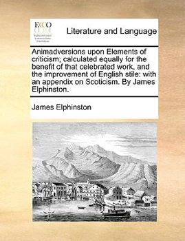 Paperback Animadversions Upon Elements of Criticism; Calculated Equally for the Benefit of That Celebrated Work, and the Improvement of English Stile: With an A Book