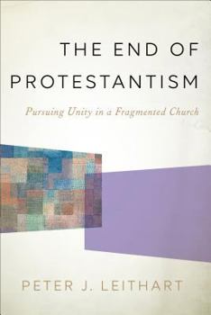 Hardcover The End of Protestantism: Pursuing Unity in a Fragmented Church Book