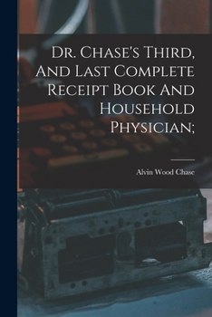 Paperback Dr. Chase's Third, And Last Complete Receipt Book And Household Physician; Book