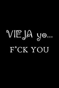 VIEJA Yo.... F*CK YOU: Funny Spanish Quotes Notebook. Sarcastic Humor Gag Gift. Libretas de Apuntes Para Mujeres
