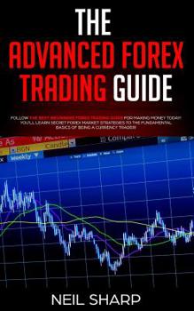 Paperback The Advanced Forex Trading Guide: Follow The Best Beginners Forex Trading Guide For Making Money Today! You'll Learn Secret Forex Market Strategies to Book