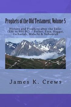 Prophets of the Old Testament, Volume 5: History and Prophets After the Exile: (538 to 400 Bc) -- Esther, Ezra, Haggai, Zechariah, Malachi & Nehemiah