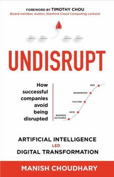 Paperback UNDISRUPT - Artificial Intelligence led Digital Transformation: 5 stages to decode: Business Outcomes, Data, Culture, Boardroom & Risk Book