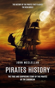 Paperback Pirates History: The History of the Pirates That Plagued the New World (The True and Surprising Story of the Pirates of the Caribbean) Book