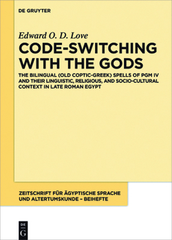 Code-Switching with the Gods: The Bilingual (Old Coptic-Greek) Spells of Pgm IV (P. Bibliotheque Nationale Supplement Grec. 574) and Their Linguistic, Religious, and Socio-Cultural Context in Late Rom