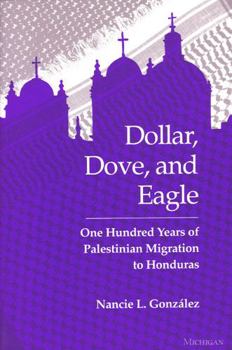 Paperback Dollar, Dove, and Eagle: One Hundred Years of Palestinian Migration to Honduras Book