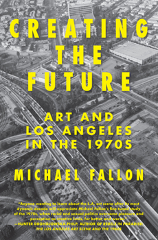 Paperback Creating the Future: Art & Los Angeles in the 1970s Book