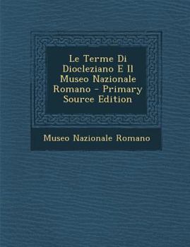 Paperback Le Terme Di Diocleziano E Il Museo Nazionale Romano - Primary Source Edition [Italian] Book