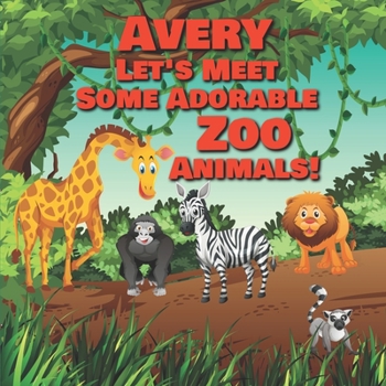 Paperback Avery Let's Meet Some Adorable Zoo Animals!: Personalized Baby Books with Your Child's Name in the Story - Zoo Animals Book for Toddlers - Children's Book