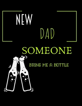 Paperback New Dad Someone Bring Me My Bottle: Funny New Dad Diary Gift For New Baby Schedule or Inspirational Thoughts. Great For any New Dad ... Makes a Great Book