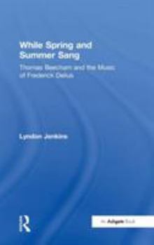 Hardcover While Spring and Summer Sang: Thomas Beecham and the Music of Frederick Delius Book