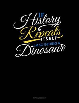 Paperback If History Repeats Itself, I Am So Getting A Dinosaur: 8 Column Ledger Book