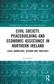 Hardcover Civil Society, Peacebuilding, and Economic Assistance in Northern Ireland: Local Knowledge, Wisdom, and Practices Book