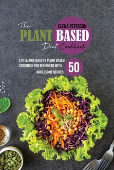 Paperback The Plant Based Diet Cookbook: Little And Healthy Plant Based Cookbook For Beginners With 50 Wholesome Recipes Book