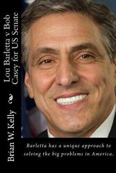 Paperback Lou Barletta v Bob Casey for US Senate: Barletta has a unique approach to solving the big problems in America. Book