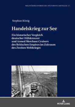Handelskrieg Zur See: Ein Historischer Vergleich Deutscher Hilfskreuzer Und Armed Merchant Cruisers Des Britischen Empires Im Zeitraum Des Zweiten Weltkrieges