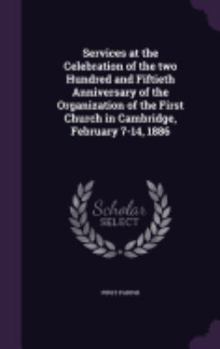 Hardcover Services at the Celebration of the two Hundred and Fiftieth Anniversary of the Organization of the First Church in Cambridge, February 7-14, 1886 Book