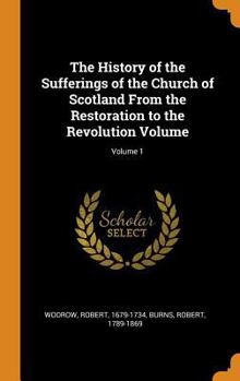 The History of the Sufferings of the Church of Scotland from the Restoration to the Revolution Volume; Volume 1