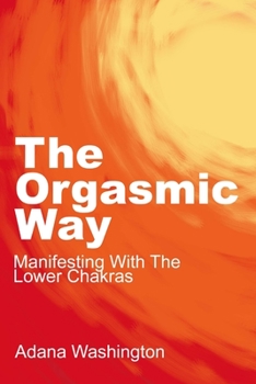 Paperback The Orgasmic Way: Manifesting With The Lower Chakras Book