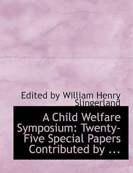 A Child Welfare Symposium : Twenty-Five Special Papers Contributed by ...