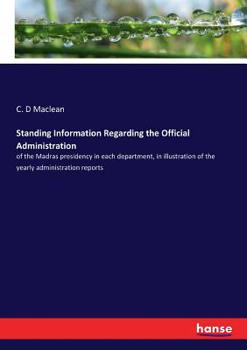 Paperback Standing Information Regarding the Official Administration: of the Madras presidency in each department, in illustration of the yearly administration Book