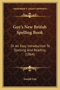 Paperback Guy's New British Spelling Book: Or An Easy Introduction To Spelling And Reading (1864) Book