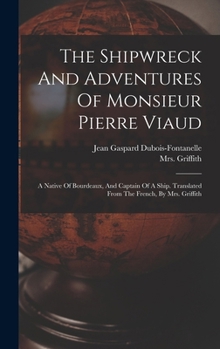 Hardcover The Shipwreck And Adventures Of Monsieur Pierre Viaud: A Native Of Bourdeaux, And Captain Of A Ship. Translated From The French, By Mrs. Griffith Book