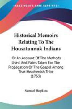 Historical Memoirs Relating To The Housatunnuk Indians: Or An Account Of The Methods Used, And Pains Taken For The Propagation Of The Gospel Among That Heathenish Tribe