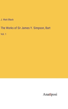 The Works of Sir James Y. Simpson, Bart: Vol. 1