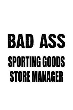 Bad Ass Sporting Goods Store Manager: Personal Sporting Goods Store Manager Notebook, Sporting Goods Store Managing/Organizer Journal Gift, Diary, ... | 6 x 9 Compact Size, 109 Blank Lined Pages