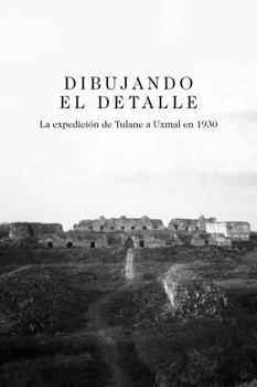 Dibujando el Detalle: la Expedici?n de Tulane a Uxmal En 1930