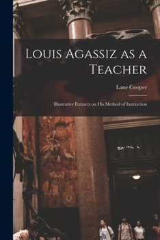 Louis Agassiz as a Teacher; Illustrative Extracts on His Method of Instruction - Primary Source Edition