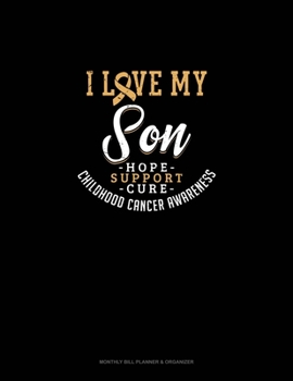 I Love My Son - Childhood Cancer Awareness - Hope, Support, Cure: Monthly Bill Planner & Organizer