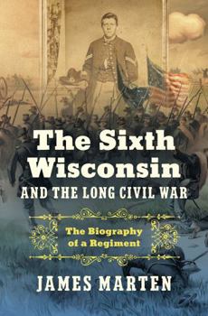 Hardcover The Sixth Wisconsin and the Long Civil War: The Biography of a Regiment Book